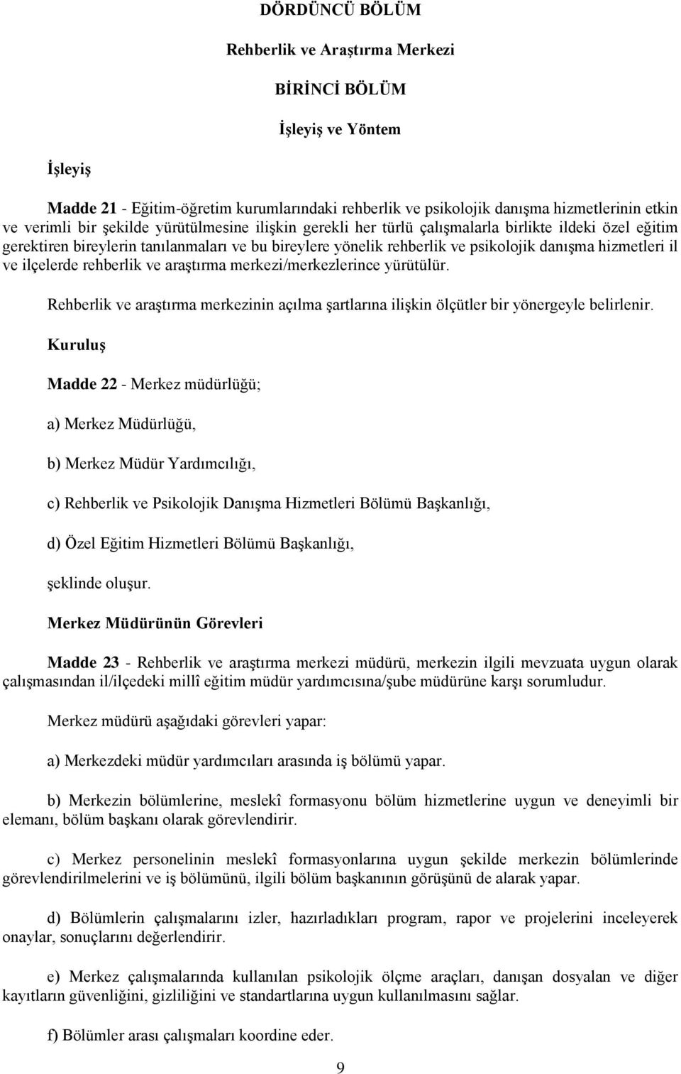 ilçelerde rehberlik ve araştırma merkezi/merkezlerince yürütülür. Rehberlik ve araştırma merkezinin açılma şartlarına ilişkin ölçütler bir yönergeyle belirlenir.