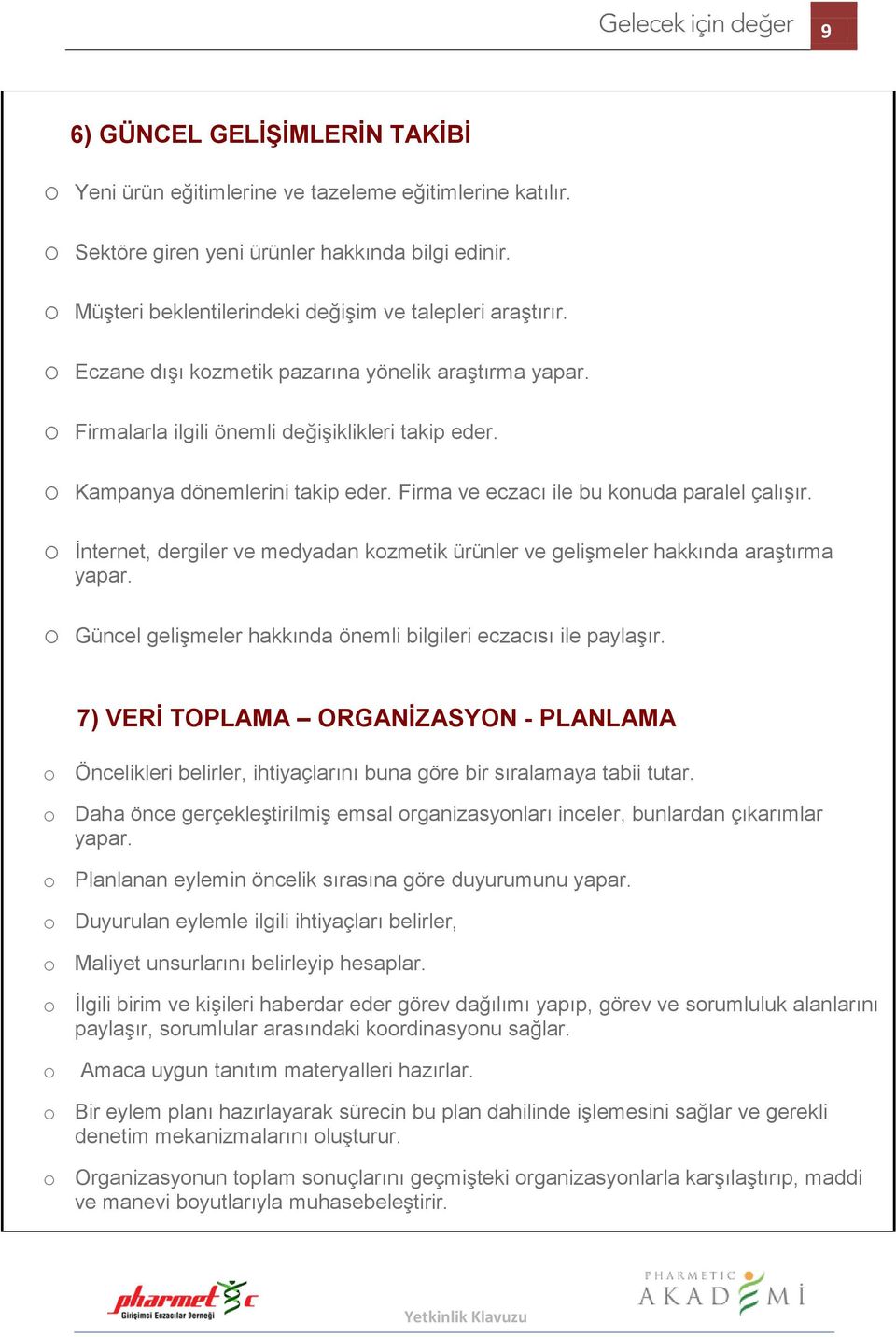 o Kampanya dönemlerini takip eder. Firma ve eczacı ile bu konuda paralel çalışır. o İnternet, dergiler ve medyadan kozmetik ürünler ve gelişmeler hakkında araştırma yapar.