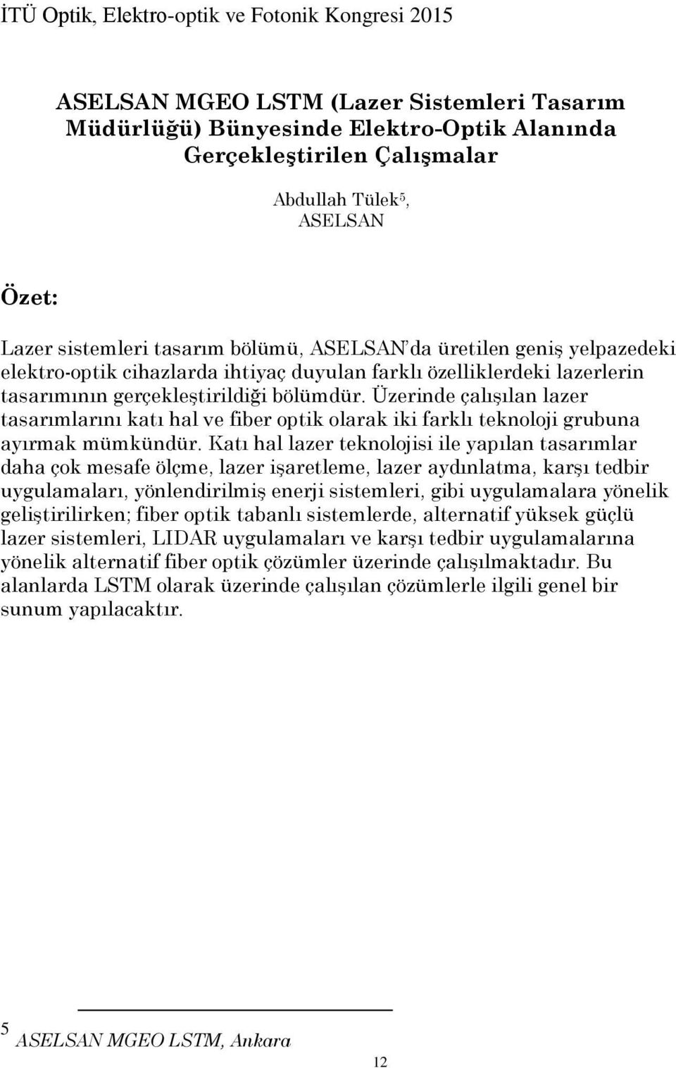 Üzerinde çalışılan lazer tasarımlarını katı hal ve fiber optik olarak iki farklı teknoloji grubuna ayırmak mümkündür.