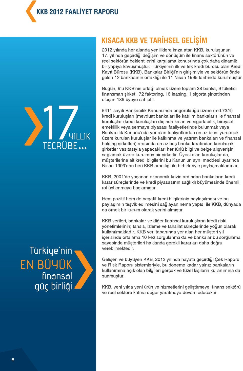 Türkiye nin ilk ve tek kredi bürosu olan Kredi Kayıt Bürosu (KKB), Bankalar Birliği nin girişimiyle ve sektörün önde gelen 12 bankasının ortaklığı ile 11 Nisan 1995 tarihinde kurulmuştur.