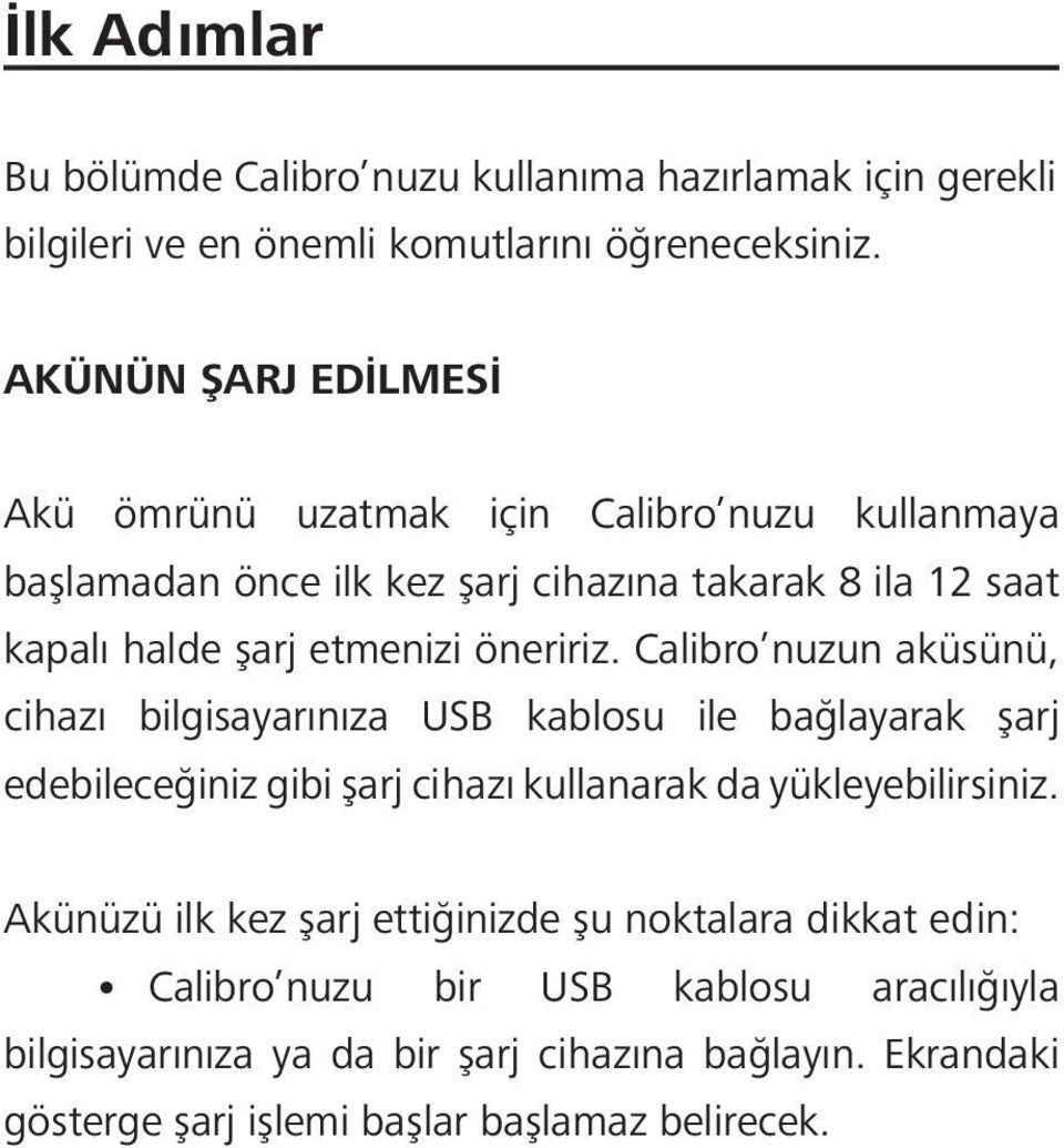 öneririz. Calibro nuzun aküsünü, cihazı bilgisayarınıza USB kablosu ile bağlayarak şarj edebileceğiniz gibi şarj cihazı kullanarak da yükleyebilirsiniz.