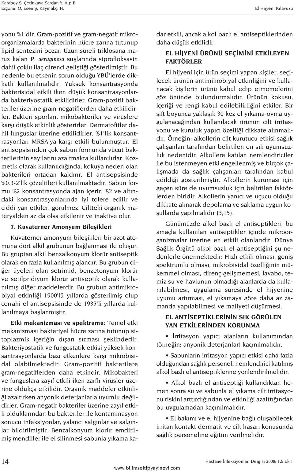 Yüksek konsantrasyonda bakterisidal etkili iken düflük konsantrasyonlarda bakteriyostatik etkilidirler. Gram-pozitif bakteriler üzerine gram-negatiflerden daha etkilidirler.