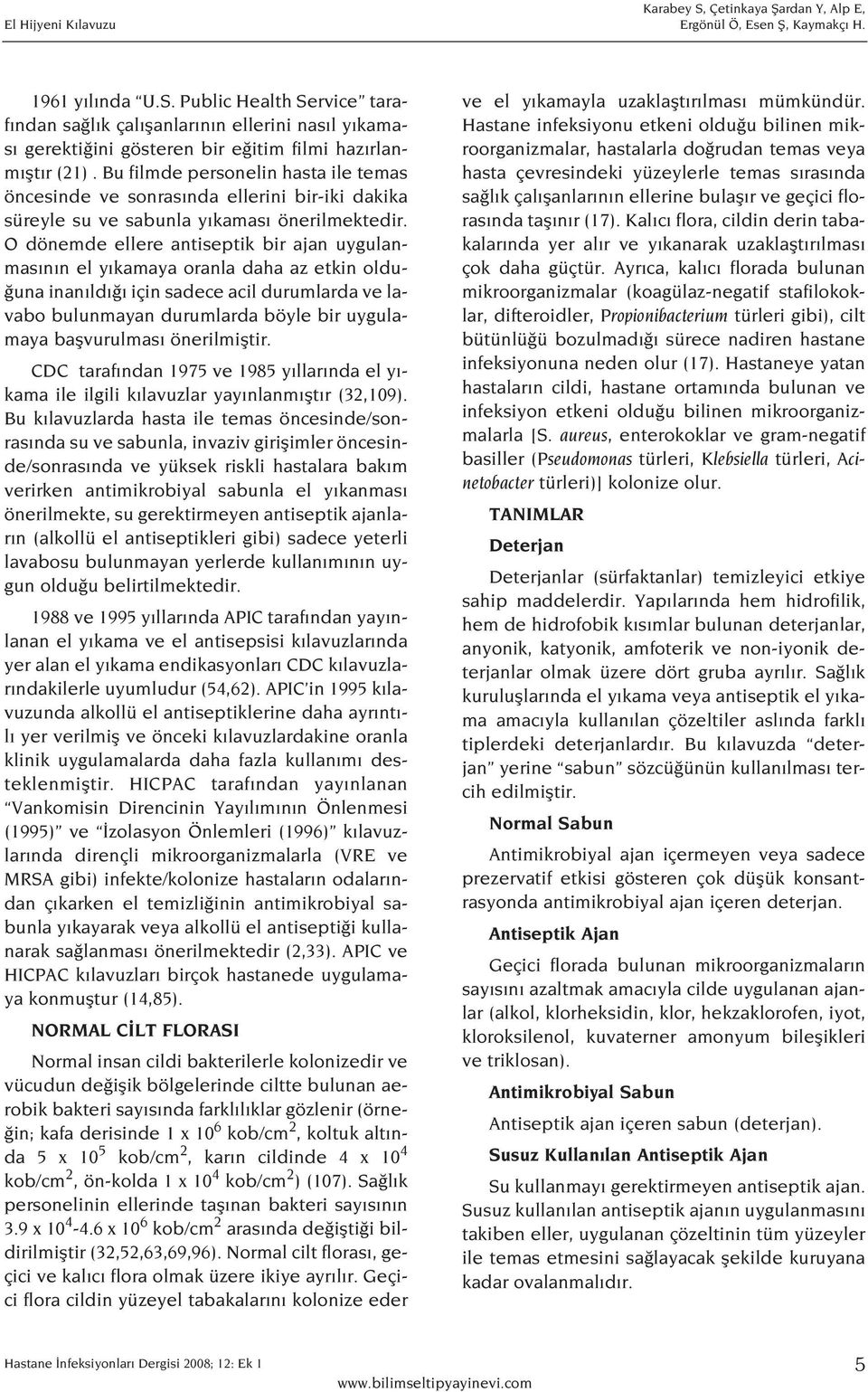 O dönemde ellere antiseptik bir ajan uygulanmas n n el y kamaya oranla daha az etkin oldu- una inan ld için sadece acil durumlarda ve lavabo bulunmayan durumlarda böyle bir uygulamaya baflvurulmas