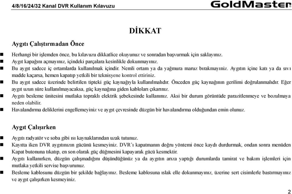 Aygıtın içine katı ya da sıvı madde kaçarsa, hemen kapatıp yetkili bir teknisyene kontrol ettiriniz. Bu aygıt sadece üzerinde belirtilen tipteki güç kaynağıyla kullanılmalıdır.