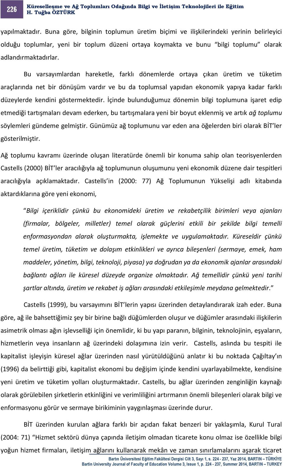 Bu varsayımlardan hareketle, farklı dönemlerde ortaya çıkan üretim ve tüketim araçlarında net bir dönüşüm vardır ve bu da toplumsal yapıdan ekonomik yapıya kadar farklı düzeylerde kendini