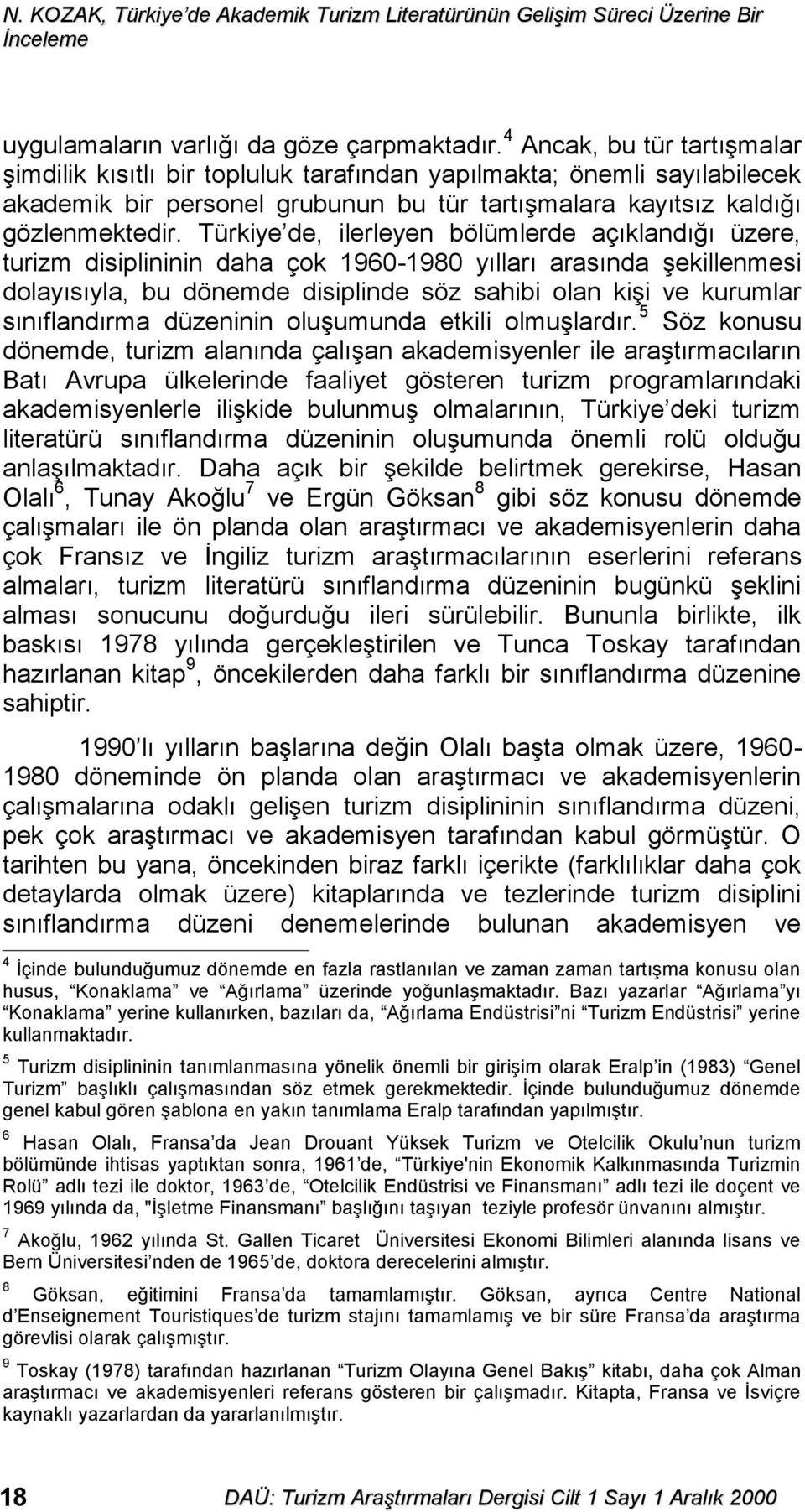 Türkiye de, ilerleyen bölümlerde açıklandığı üzere, turizm disiplininin daha çok 1960-1980 yılları arasında şekillenmesi dolayısıyla, bu dönemde disiplinde söz sahibi olan kişi ve kurumlar