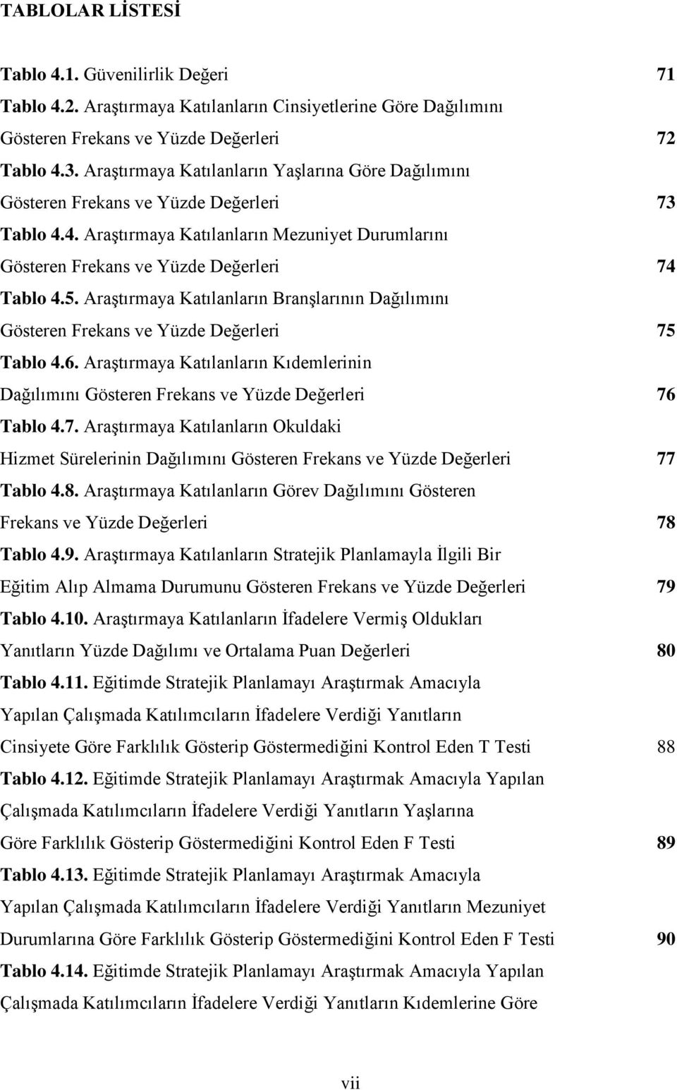 AraĢtırmaya Katılanların BranĢlarının Dağılımını Gösteren Frekans ve Yüzde Değerleri 75 Tablo 4.6. AraĢtırmaya Katılanların Kıdemlerinin Dağılımını Gösteren Frekans ve Yüzde Değerleri 76 Tablo 4.7. AraĢtırmaya Katılanların Okuldaki Hizmet Sürelerinin Dağılımını Gösteren Frekans ve Yüzde Değerleri 77 Tablo 4.