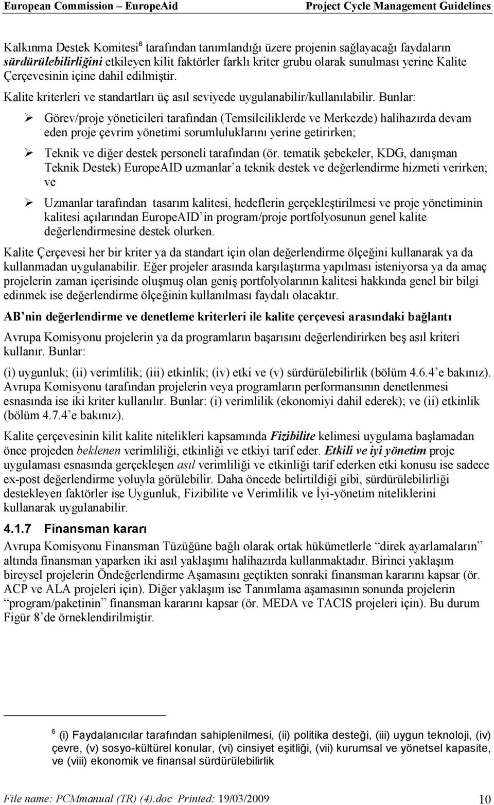 Bunlar: Görev/proje yöneticileri tarafından (Temsilciliklerde ve Merkezde) halihazırda devam eden proje çevrim yönetimi sorumluluklarını yerine getirirken; Teknik ve diğer destek personeli tarafından