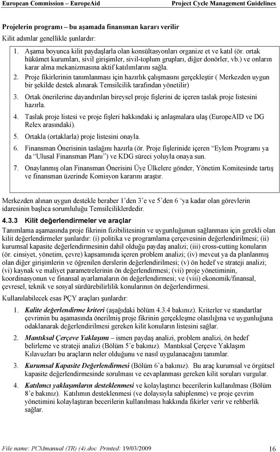 Proje fikirlerinin tanımlanması için hazırlık çalışmasını gerçekleştir ( Merkezden uygun bir şekilde destek alınarak Temsilcilik tarafından yönetilir) 3.