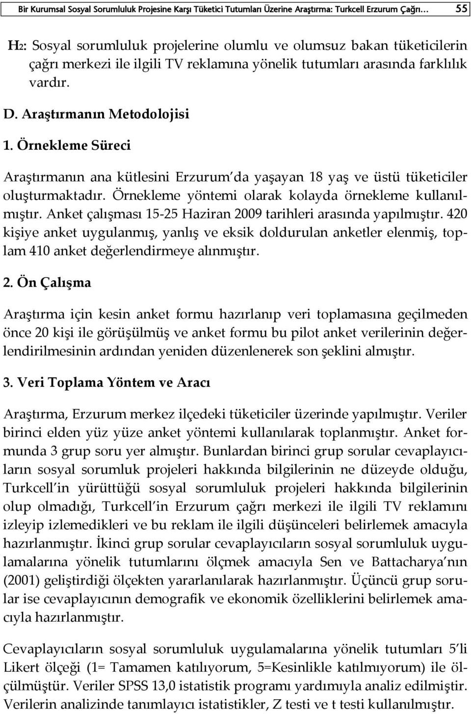 Örnekleme Süreci Araştırmanın ana kütlesini Erzurum da yaşayan 18 yaş ve üstü tüketiciler oluşturmaktadır. Örnekleme yöntemi olarak kolayda örnekleme kullanılmıştır.