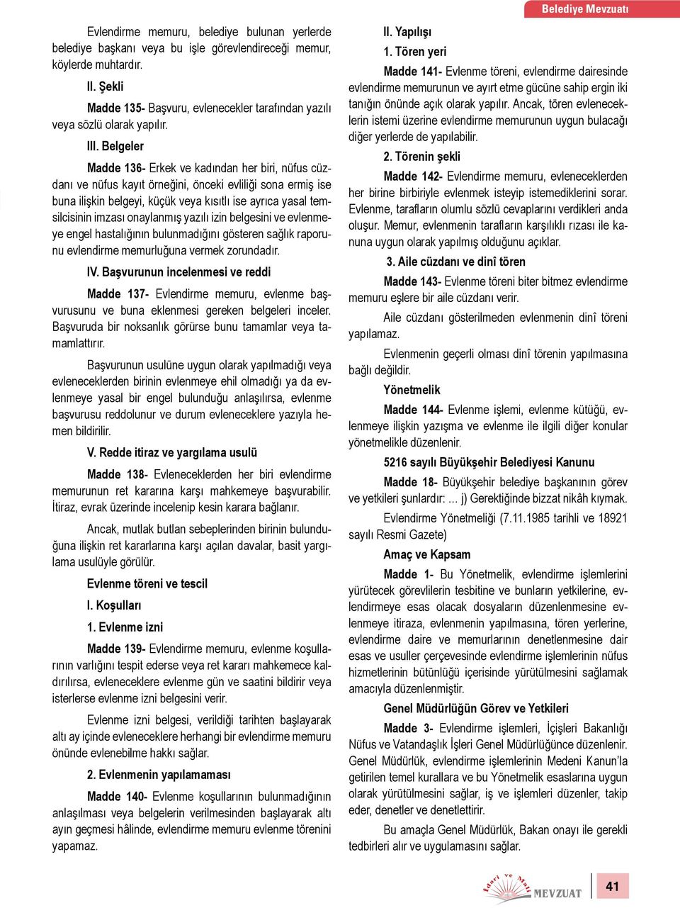 Belgeler Madde 136- Erkek ve kadından her biri, nüfus cüzdanı ve nüfus kayıt örneğini, önceki evliliği sona ermiş ise buna ilişkin belgeyi, küçük veya kısıtlı ise ayrıca yasal temsilcisinin imzası