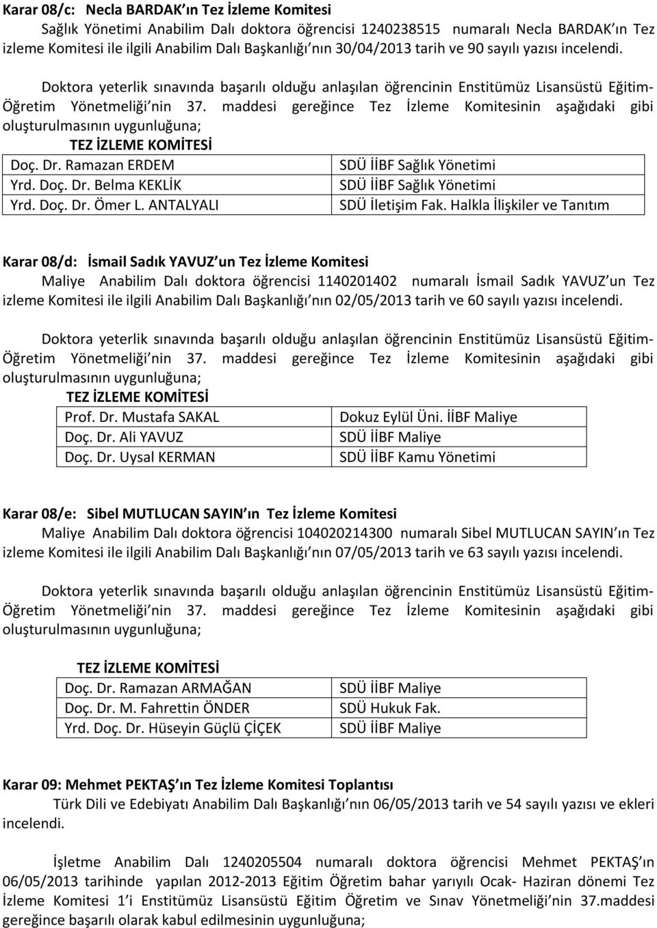 maddesi gereğince Tez İzleme Komitesinin aşağıdaki gibi oluşturulmasının uygunluğuna; TEZ İZLEME KOMİTESİ Doç. Dr. Ramazan ERDEM SDÜ İİBF Sağlık Yönetimi Yrd. Doç. Dr. Belma KEKLİK SDÜ İİBF Sağlık Yönetimi Yrd.