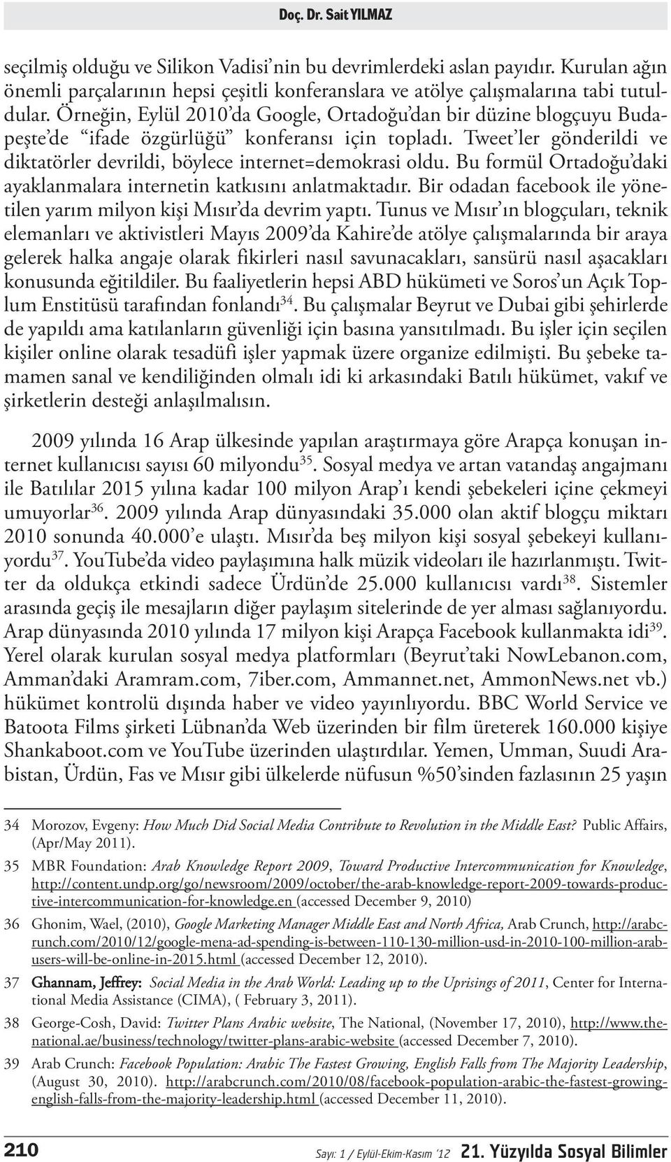 Bu formül Ortadoğu daki ayaklanmalara internetin katkısını anlatmaktadır. Bir odadan facebook ile yönetilen yarım milyon kişi Mısır da devrim yaptı.