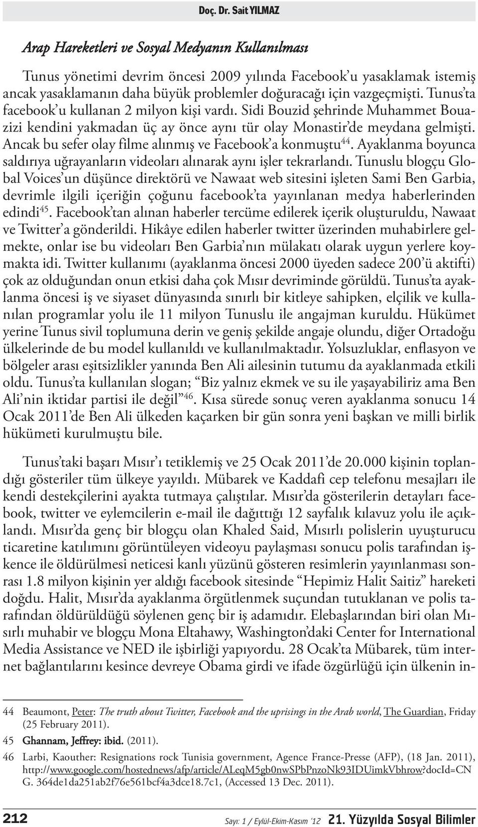 vazgeçmişti. Tunus ta facebook u kullanan 2 milyon kişi vardı. Sidi Bouzid şehrinde Muhammet Bouazizi kendini yakmadan üç ay önce aynı tür olay Monastir de meydana gelmişti.