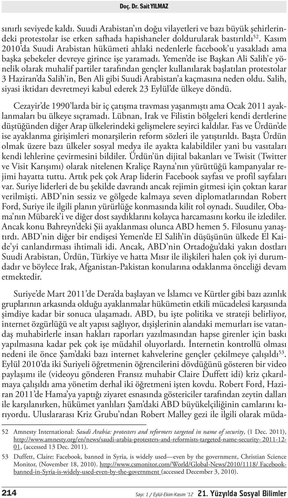 Yemen de ise Başkan Ali Salih e yönelik olarak muhalif partiler tarafından gençler kullanılarak başlatılan protestolar 3 Haziran da Salih in, Ben Ali gibi Suudi Arabistan a kaçmasına neden oldu.