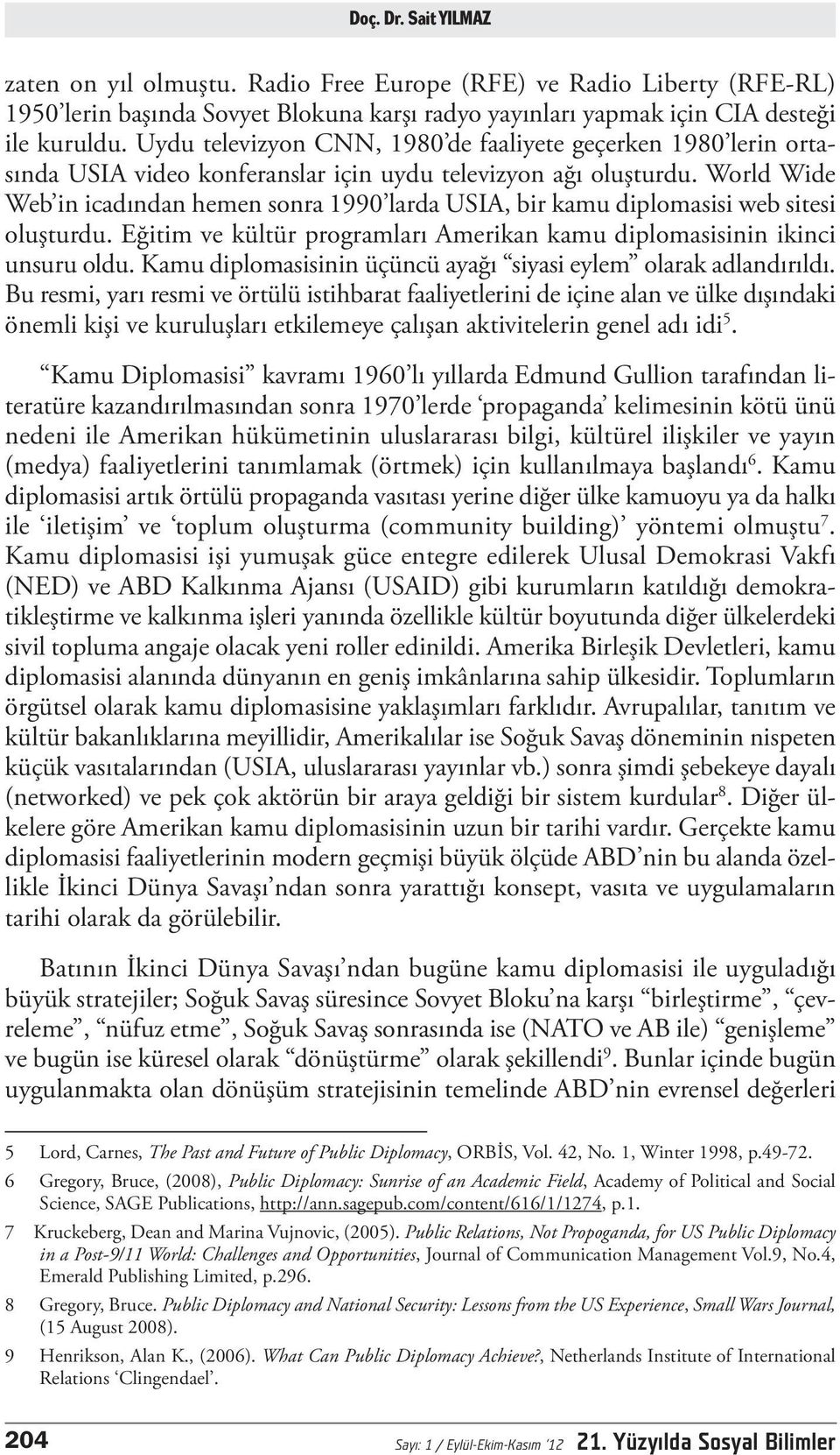 World Wide Web in icadından hemen sonra 1990 larda USIA, bir kamu diplomasisi web sitesi oluşturdu. Eğitim ve kültür programları Amerikan kamu diplomasisinin ikinci unsuru oldu.