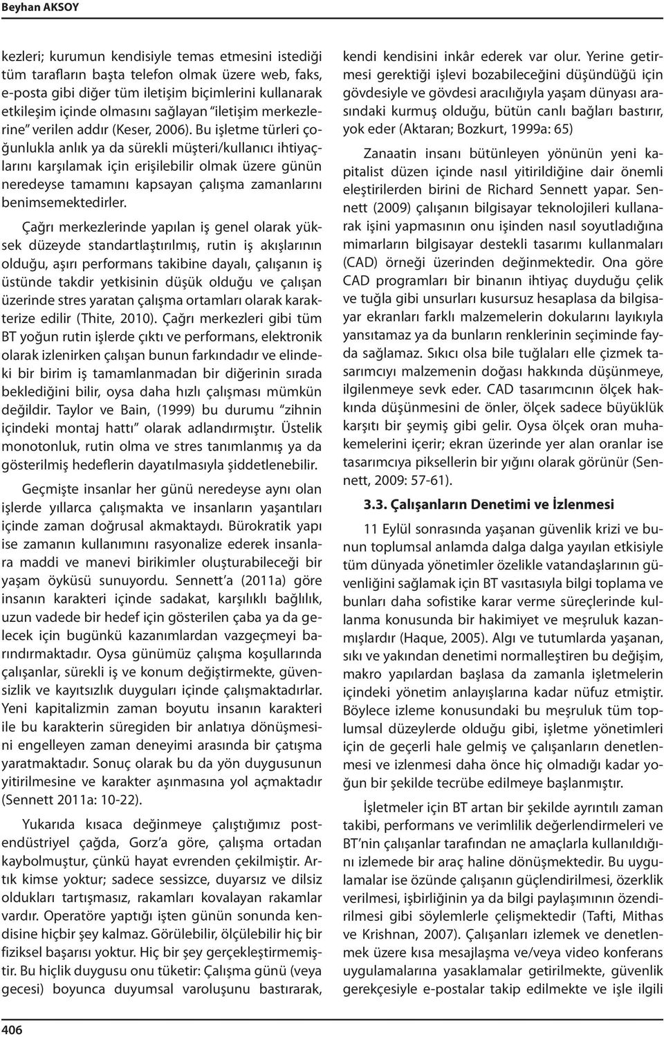 Bu işletme türleri çoğunlukla anlık ya da sürekli müşteri/kullanıcı ihtiyaçlarını karşılamak için erişilebilir olmak üzere günün neredeyse tamamını kapsayan çalışma zamanlarını benimsemektedirler.