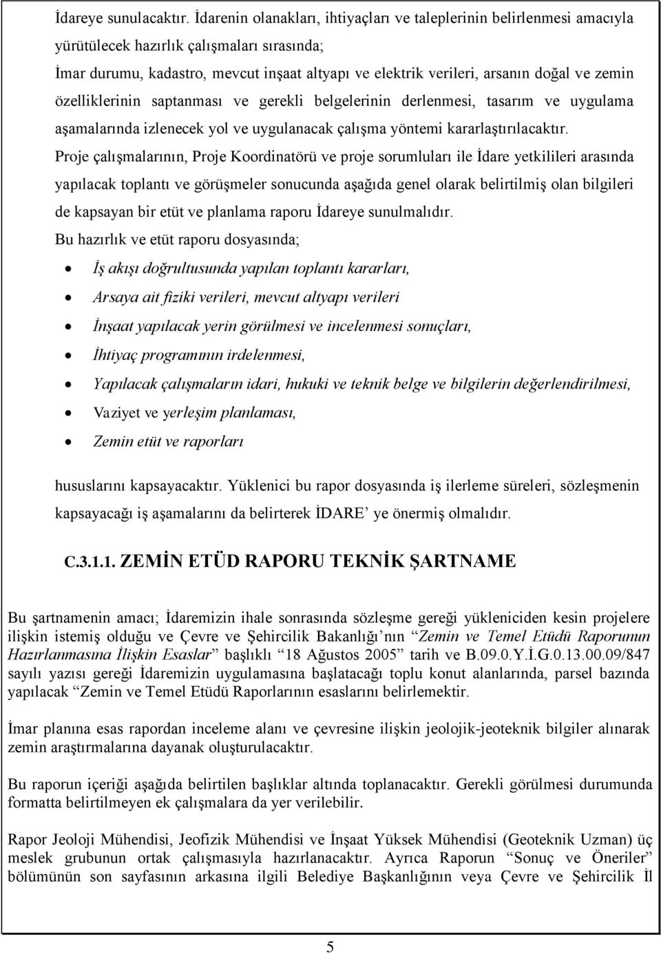 zemin özelliklerinin saptanması ve gerekli belgelerinin derlenmesi, tasarım ve uygulama aşamalarında izlenecek yol ve uygulanacak çalışma yöntemi kararlaştırılacaktır.