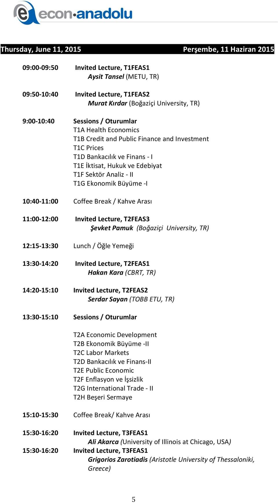 I T1E İktisat, Hukuk ve Edebiyat T1F Sektör Analiz - II T1G Ekonomik Büyüme - I Coffee Break / Kahve Arası Invited Lecture, T2FEAS3 Şevket Pamuk (Boğaziçi University, TR) Lunch / Öğle Yemeği Invited