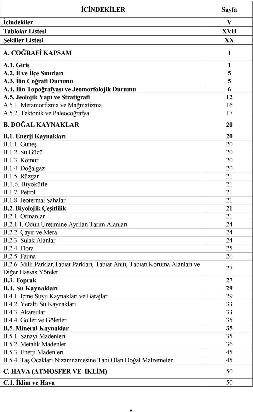 1.1. Güneş 20 B.1.2. Su Gücü 20 B.1.3. Kömür 20 B.1.4. Doğalgaz 20 B.1.5. Rüzgar 21 B.1.6. Biyokütle 21 B.1.7. Petrol 21 B.1.8. Jeotermal Sahalar 21 B.2. Biyolojik Çeşitlilik 21 B.2.1. Ormanlar 21 B.