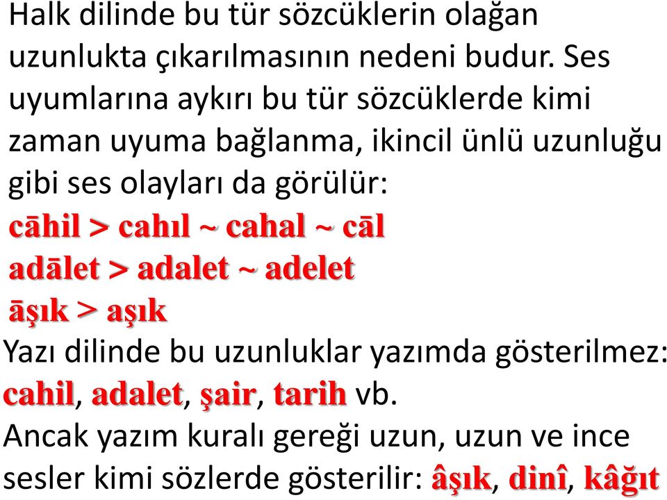 da görülür: cāhil > cahıl ~ cahal ~ cāl adālet > adalet ~ adelet āşık > aşık Yazı dilinde bu uzunluklar