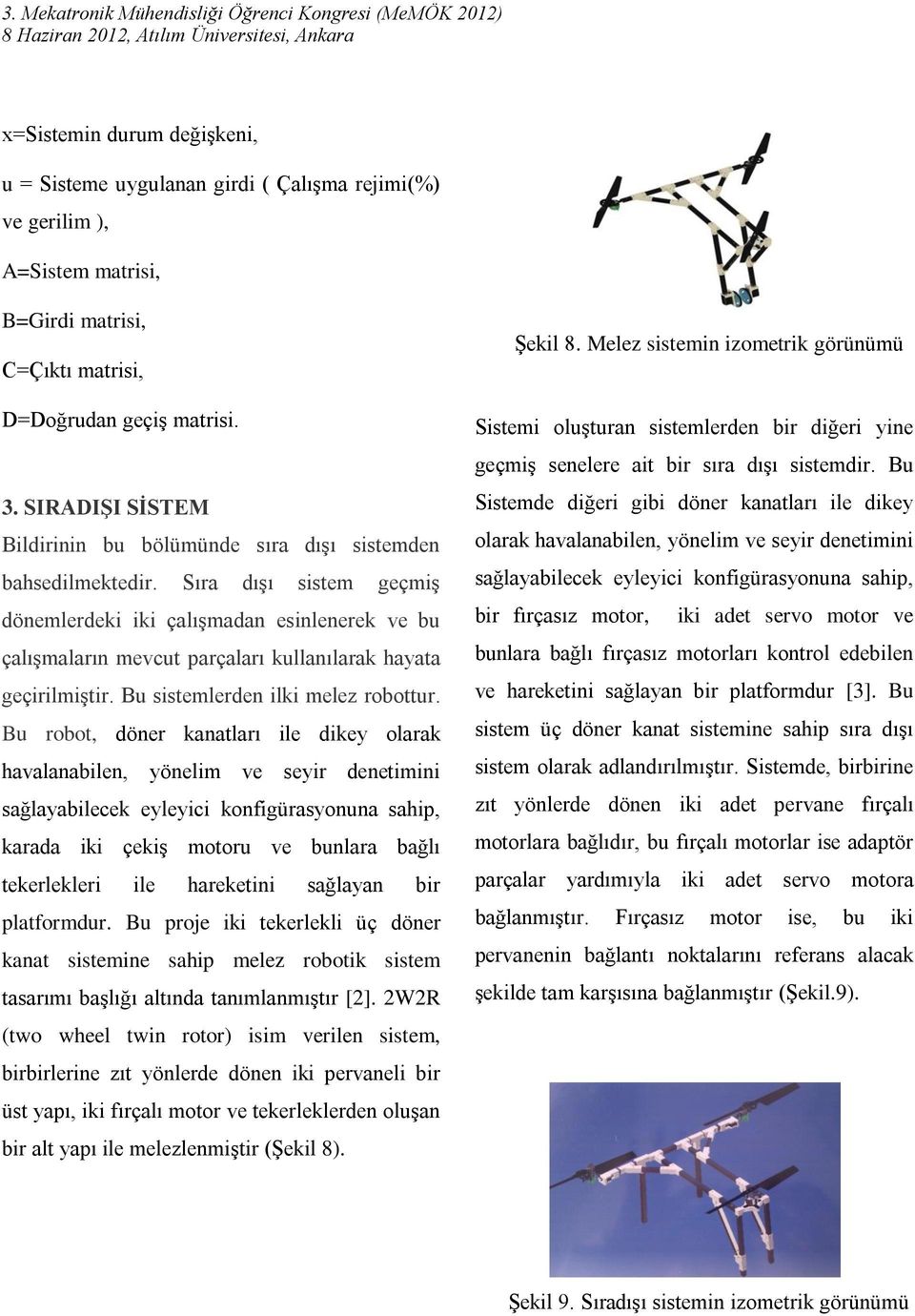 Sıra dışı sistem geçmiş dönemlerdeki iki çalışmadan esinlenerek ve bu çalışmaların mevcut parçaları kullanılarak hayata geçirilmiştir. Bu sistemlerden ilki melez robottur.