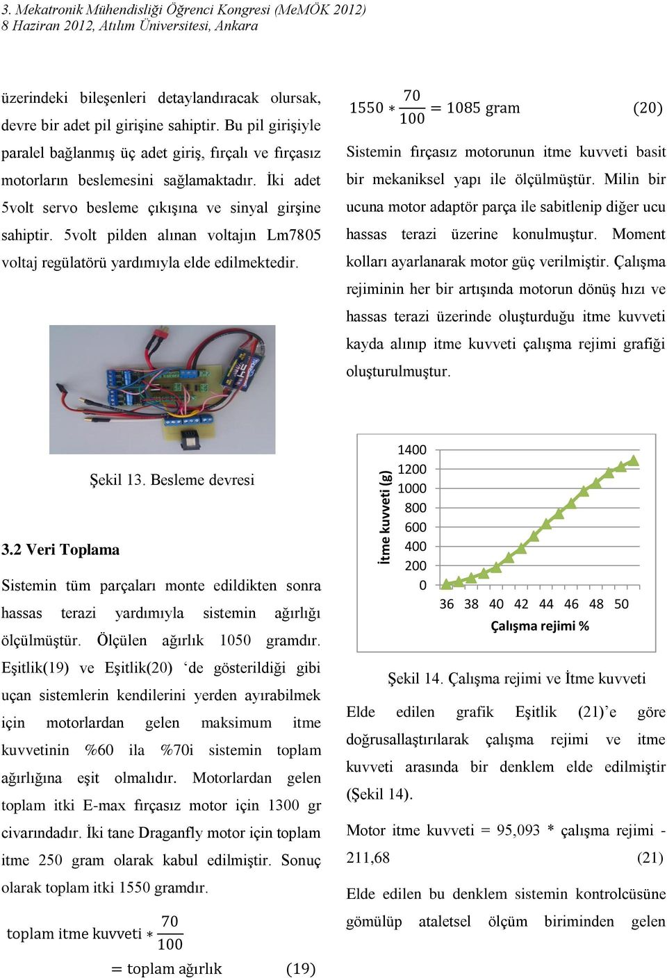 5volt pilden alınan voltajın Lm7805 voltaj regülatörü yardımıyla elde edilmektedir. Sistemin fırçasız motorunun itme kuvveti basit bir mekaniksel yapı ile ölçülmüştür.