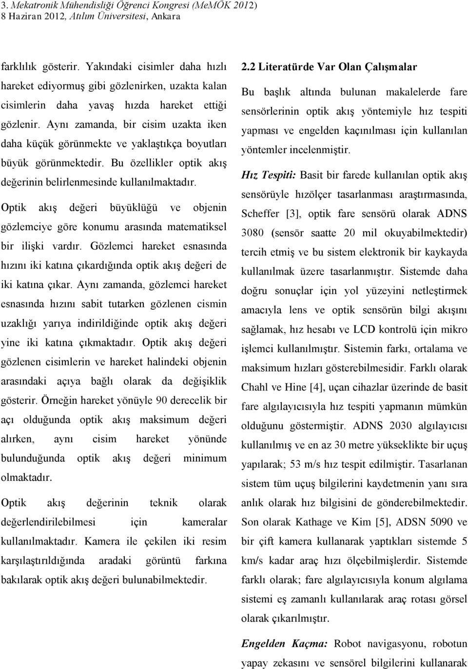 Optik akış değeri büyüklüğü ve objenin gözlemciye göre konumu arasında matematiksel bir ilişki vardır. Gözlemci hareket esnasında hızını iki katına çıkardığında optik akış değeri de iki katına çıkar.