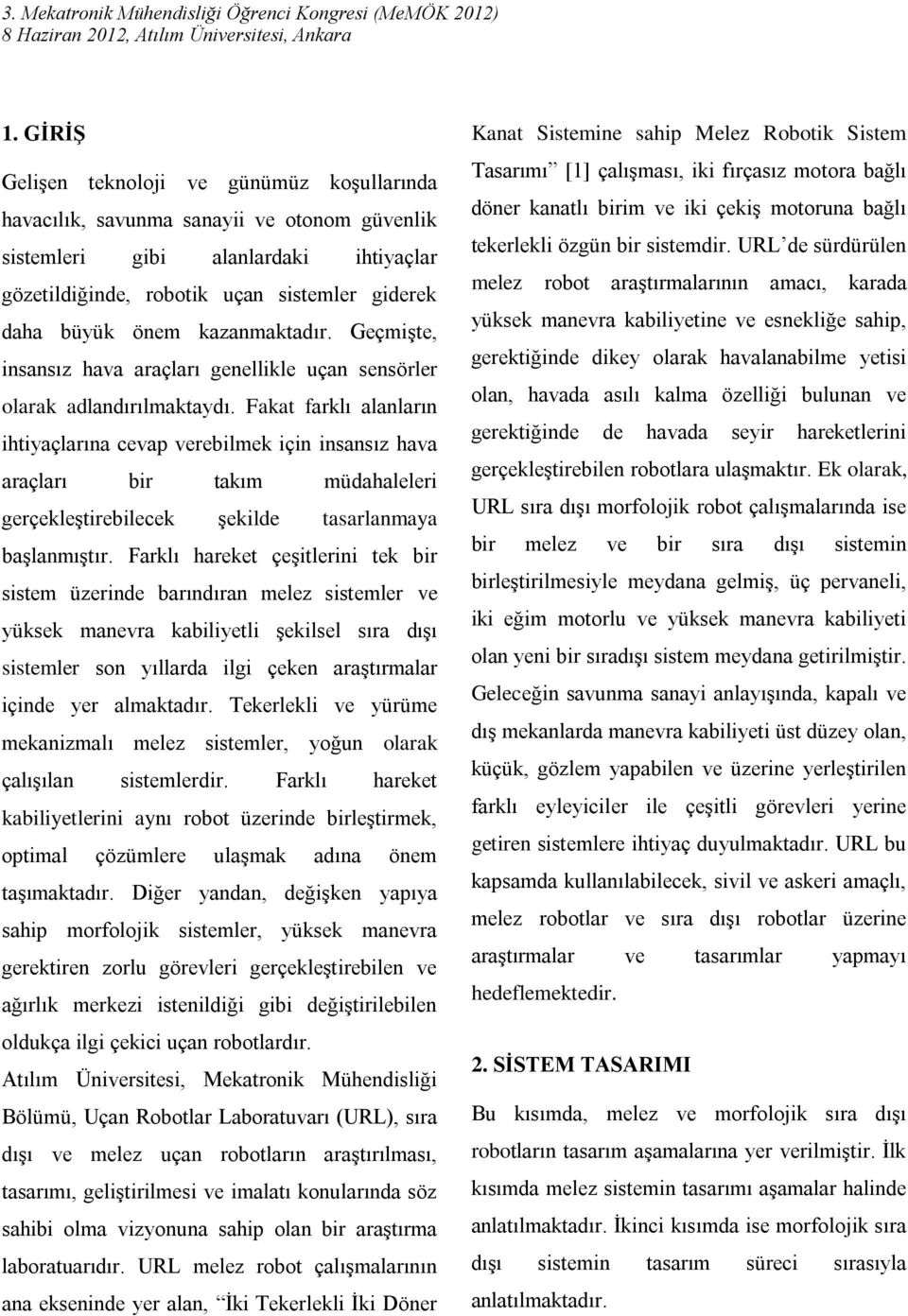 Fakat farklı alanların ihtiyaçlarına cevap verebilmek için insansız hava araçları bir takım müdahaleleri gerçekleştirebilecek şekilde tasarlanmaya başlanmıştır.