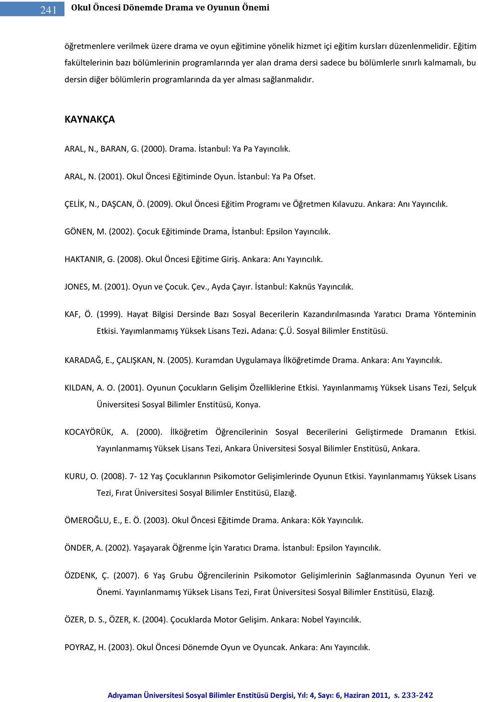 KAYNAKÇA ARAL, N., BARAN, G. (2000). Drama. İstanbul: Ya Pa Yayıncılık. ARAL, N. (2001). Okul Öncesi Eğitiminde Oyun. İstanbul: Ya Pa Ofset. ÇELİK, N., DAŞCAN, Ö. (2009).