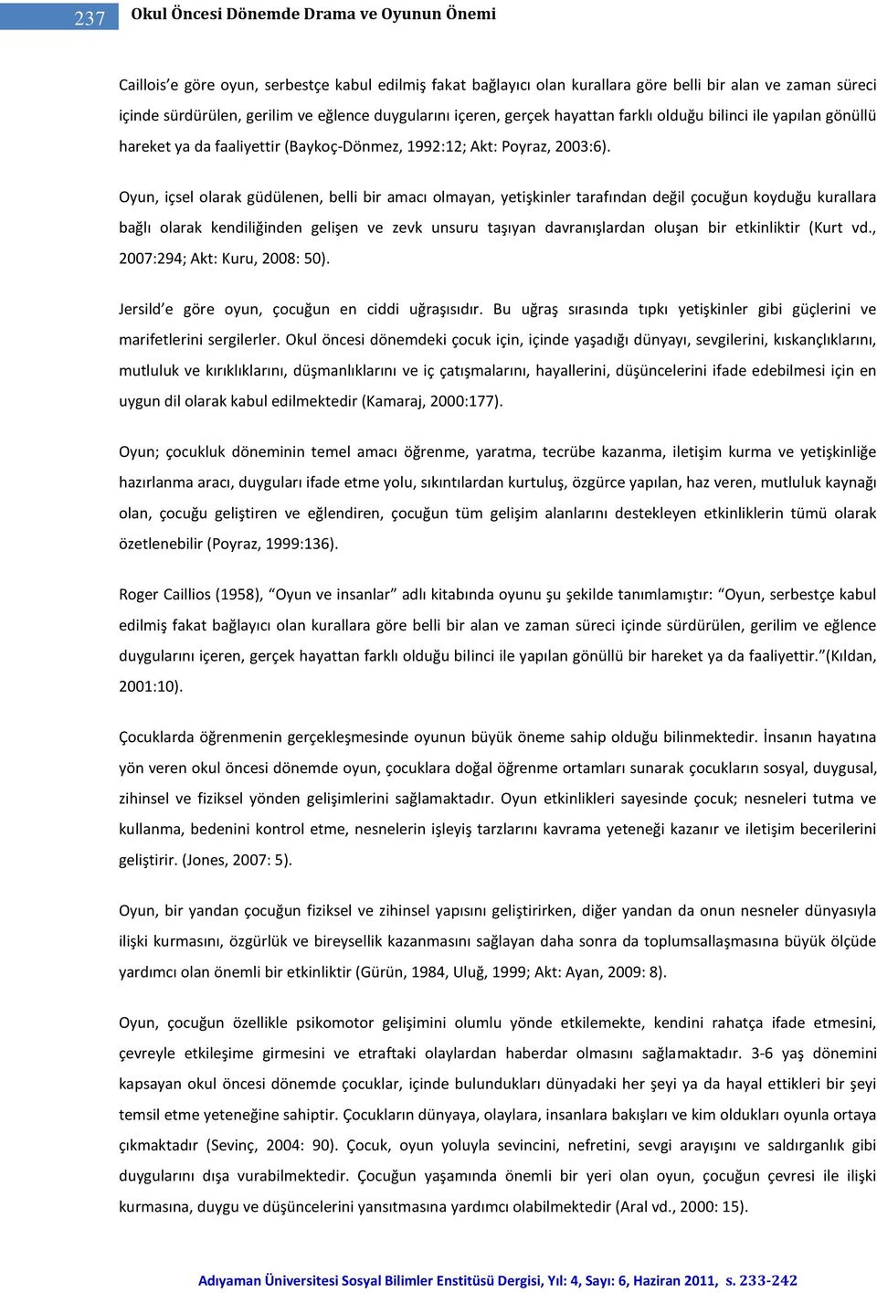 Oyun, içsel olarak güdülenen, belli bir amacı olmayan, yetişkinler tarafından değil çocuğun koyduğu kurallara bağlı olarak kendiliğinden gelişen ve zevk unsuru taşıyan davranışlardan oluşan bir