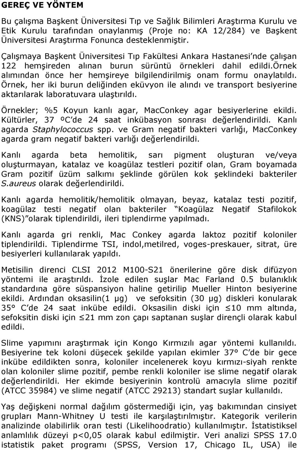 örnek alımından önce her hemşireye bilgilendirilmiş onam formu onaylatıldı. Örnek, her iki burun deliğinden eküvyon ile alındı ve transport besiyerine aktarılarak laboratuvara ulaştırıldı.