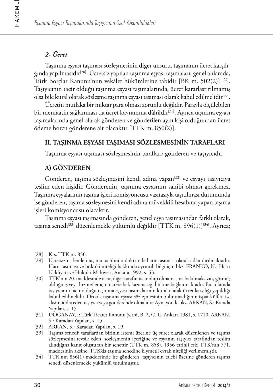 Taşıyıcının tacir olduğu taşınma eşyası taşımalarında, ücret kararlaştırılmamış olsa bile kural olarak sözleşme taşınma eşyası taşıması olarak kabul edilmelidir [30].