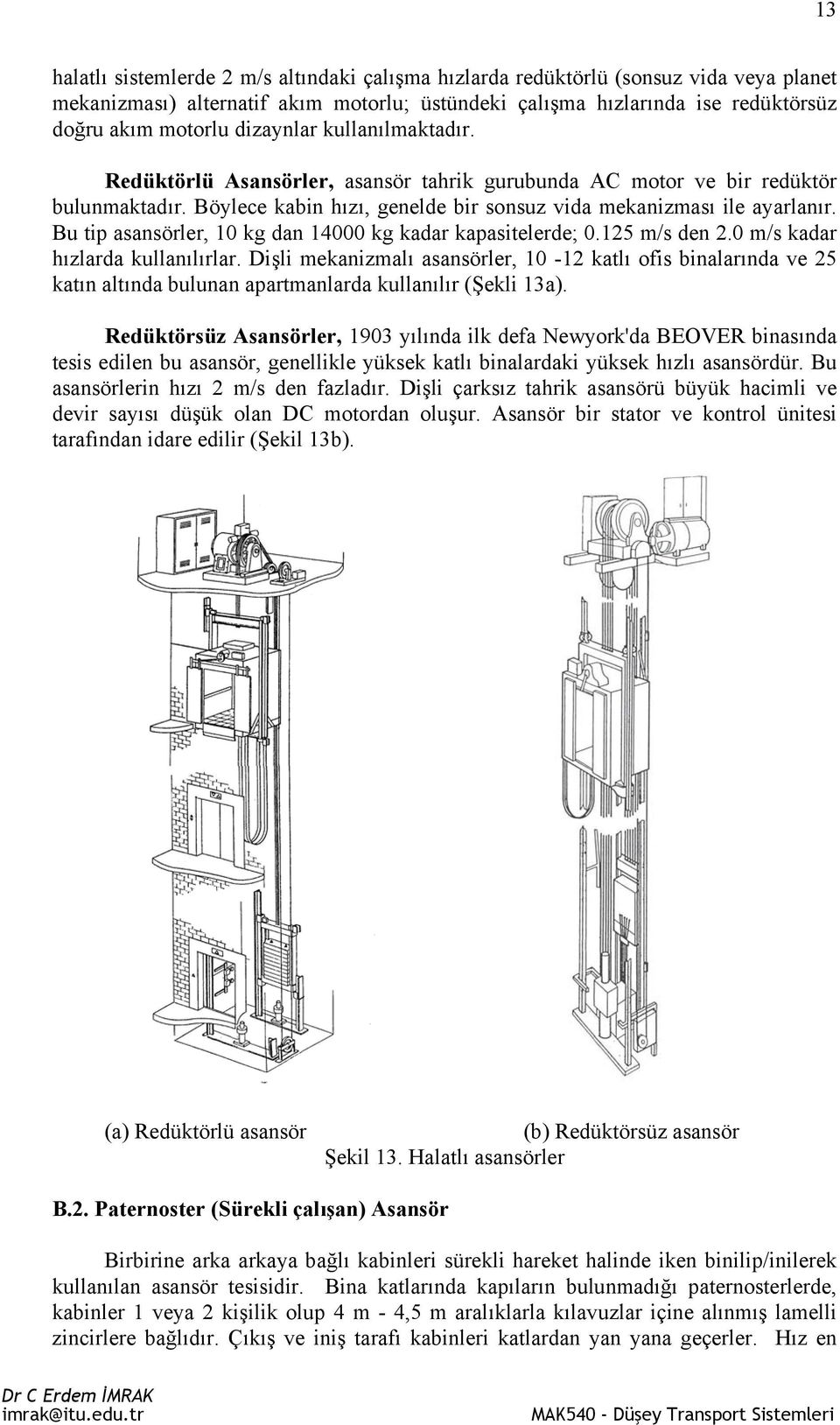 Bu tip asansörler, 10 kg dan 14000 kg kadar kapasitelerde; 0.125 m/s den 2.0 m/s kadar hızlarda kullanılırlar.