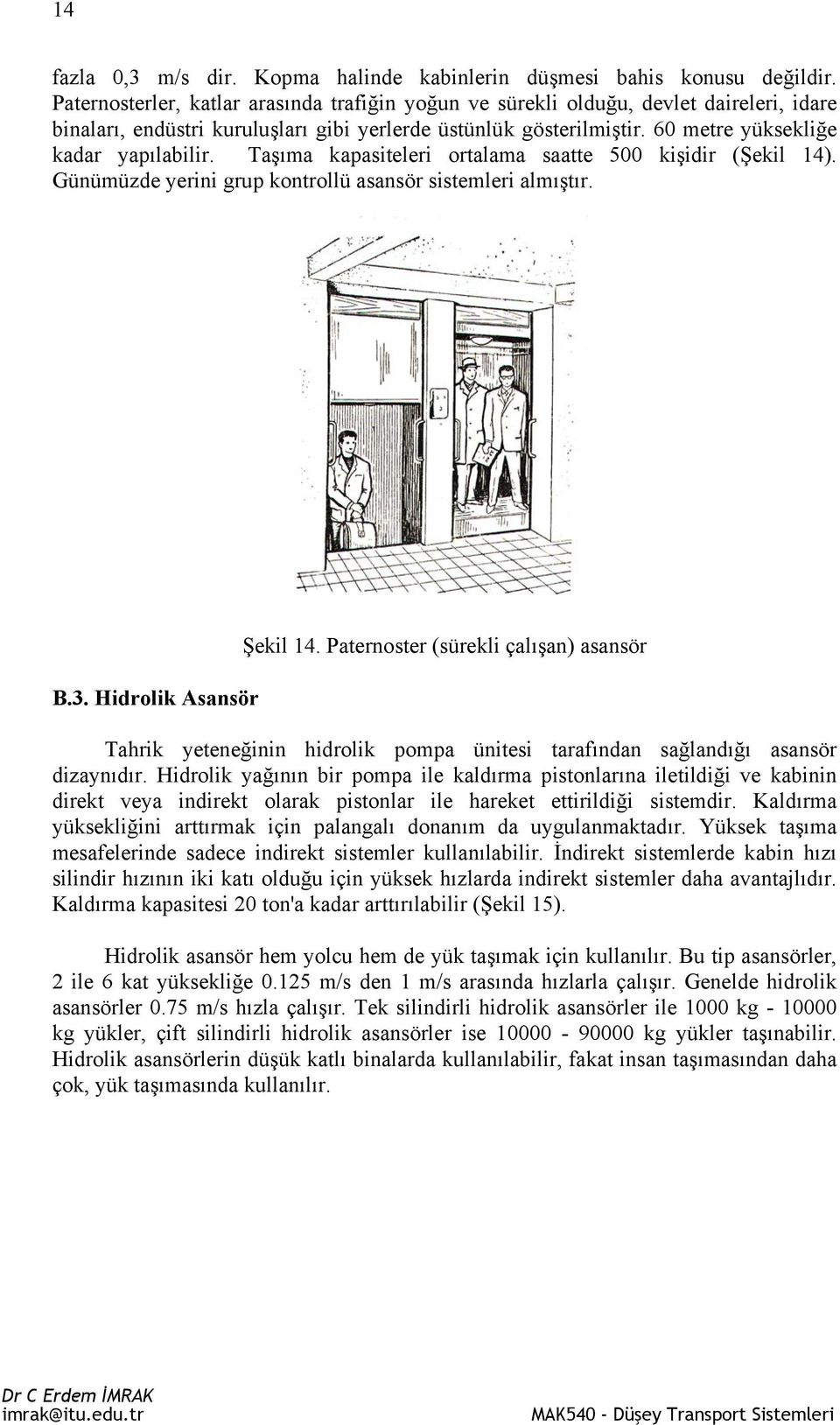 Taşıma kapasiteleri ortalama saatte 500 kişidir (Şekil 14). Günümüzde yerini grup kontrollü asansör sistemleri almıştır. B.3. Hidrolik Asansör Şekil 14.