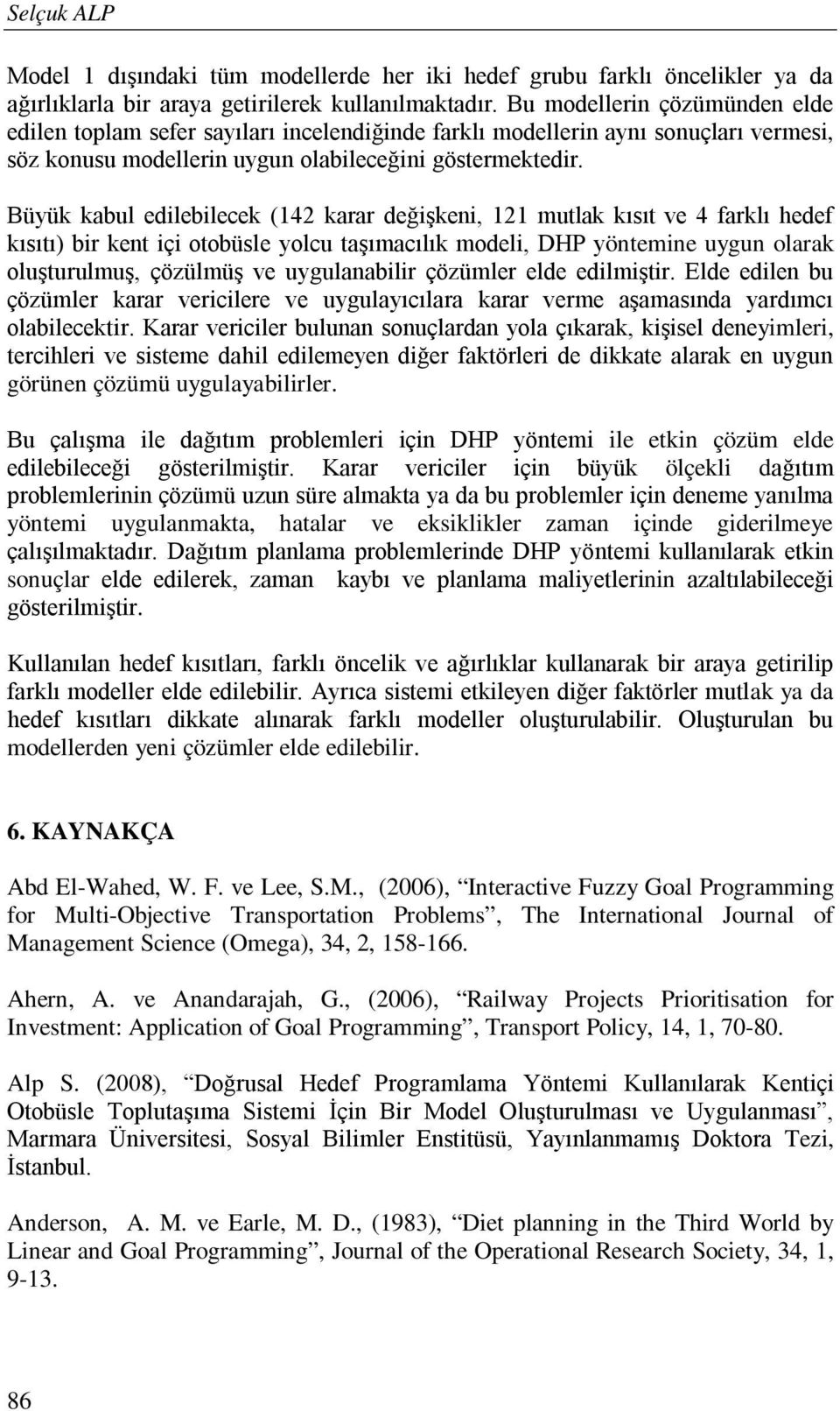 Büyük kabul edilebilecek (142 karar değişkeni, 121 mutlak kısıt ve 4 farklı hedef kısıtı) bir kent içi otobüsle yolcu taşımacılık modeli, DHP yöntemine uygun olarak oluşturulmuş, çözülmüş ve