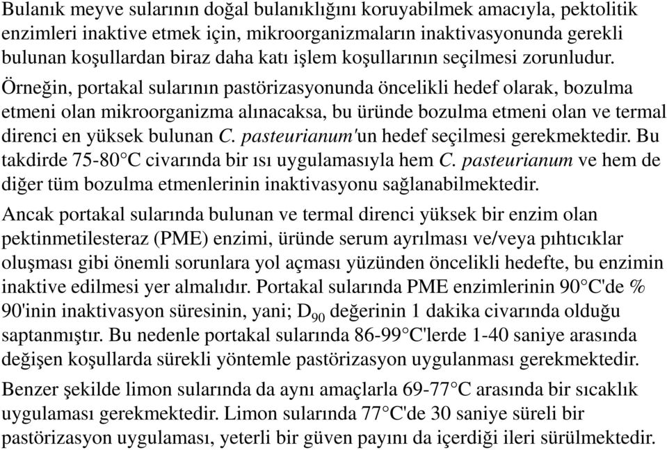 Örneğin, portakal sularının pastörizasyonunda öncelikli hedef olarak, bozulma etmeni olan mikroorganizma alınacaksa, bu üründe bozulma etmeni olan ve termal direnci en yüksek bulunan C.