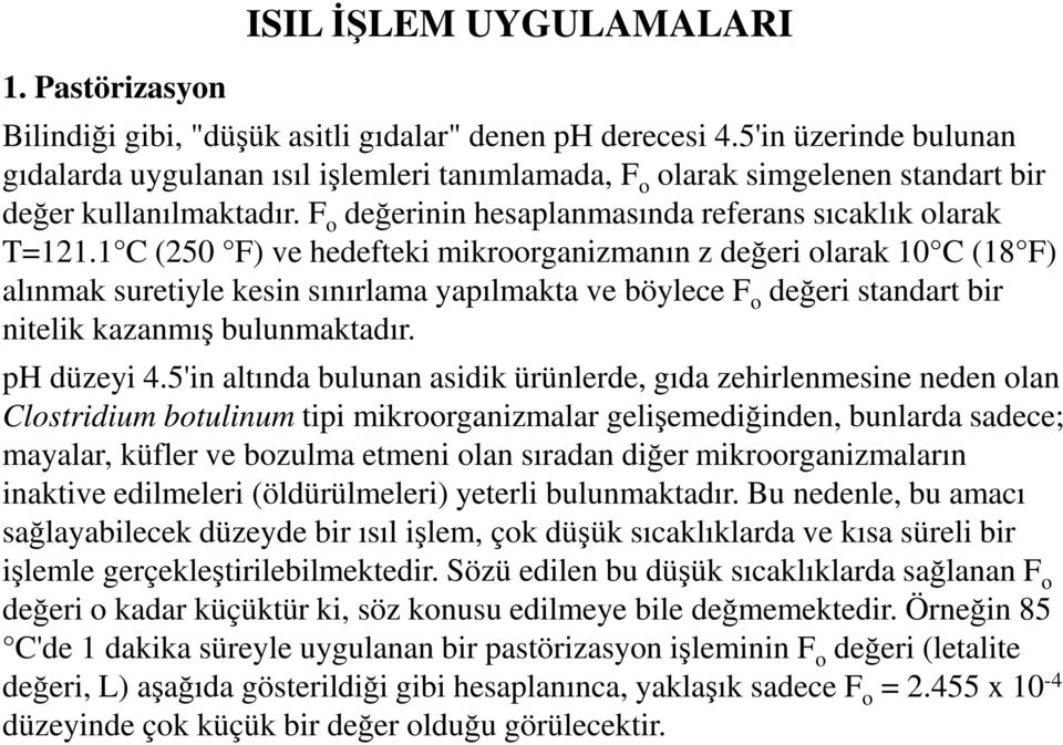 1 C (250 F) ve hedefteki mikroorganizmanın z değeri olarak 10 C (18 F) alınmak suretiyle kesin sınırlama yapılmakta ve böylece F o değeri standart bir nitelik kazanmış bulunmaktadır. ph düzeyi 4.