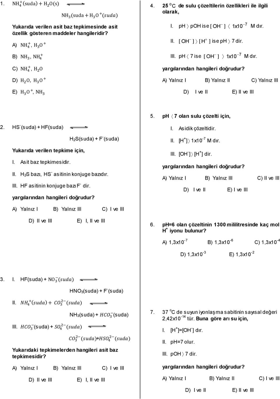 HS - (suda) + HF(suda) H2S(suda) + F - (suda) Yukarıda verilen tepkime için, I. Asit baz tepkimesidir. II. H 2S bazı, HS - asitinin konjuge bazıdır. III. HF asitinin konjuge bazı F - dir. I. Asidik çözeltidir.