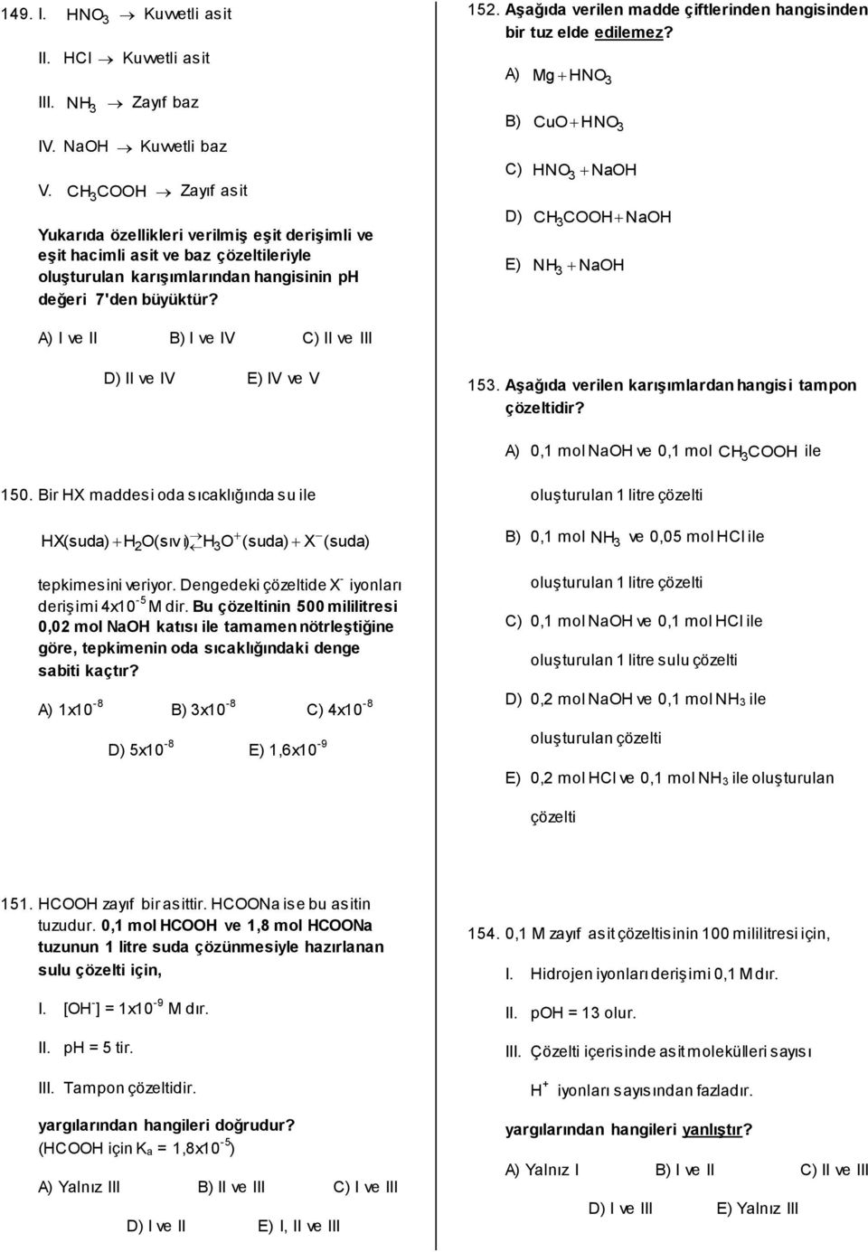 Aşağıda verilen madde çiftlerinden hangisinden bir tuz elde edilemez? A) Mg HNO3 B) CuO HNO3 C) HNO 3 NaOH D) CH 3 COOH NaOH E) NH 3 NaOH A) I ve II B) I ve IV C) II ve III D) II ve IV E) IV ve V 153.