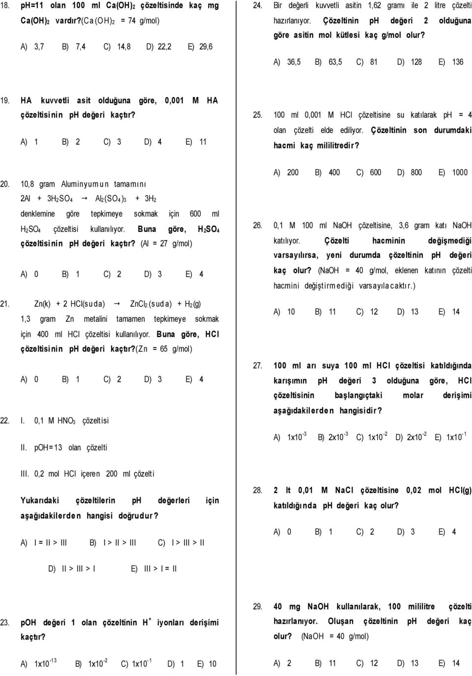 HA kuvvetli asit olduğuna göre, 0,001 M HA çözeltisinin ph değeri kaçtır? A) 1 B) 2 C) 3 D) 4 E) 11 25. 100 ml 0,001 M HCl çözeltisine su katılarak ph = 4 olan çözelti elde ediliyor.