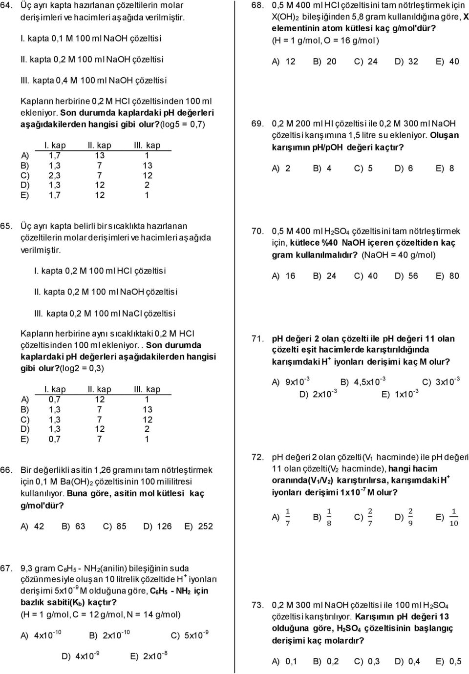 (H = 1 g/mol, O = 16 g/mol ) A) 12 B) 20 C) 24 D) 32 E) 40 III. kapta 0,4 M 100 ml NaOH çözeltisi Kapların herbirine 0,2 M HCl çözeltisinden 100 ml ekleniyor.