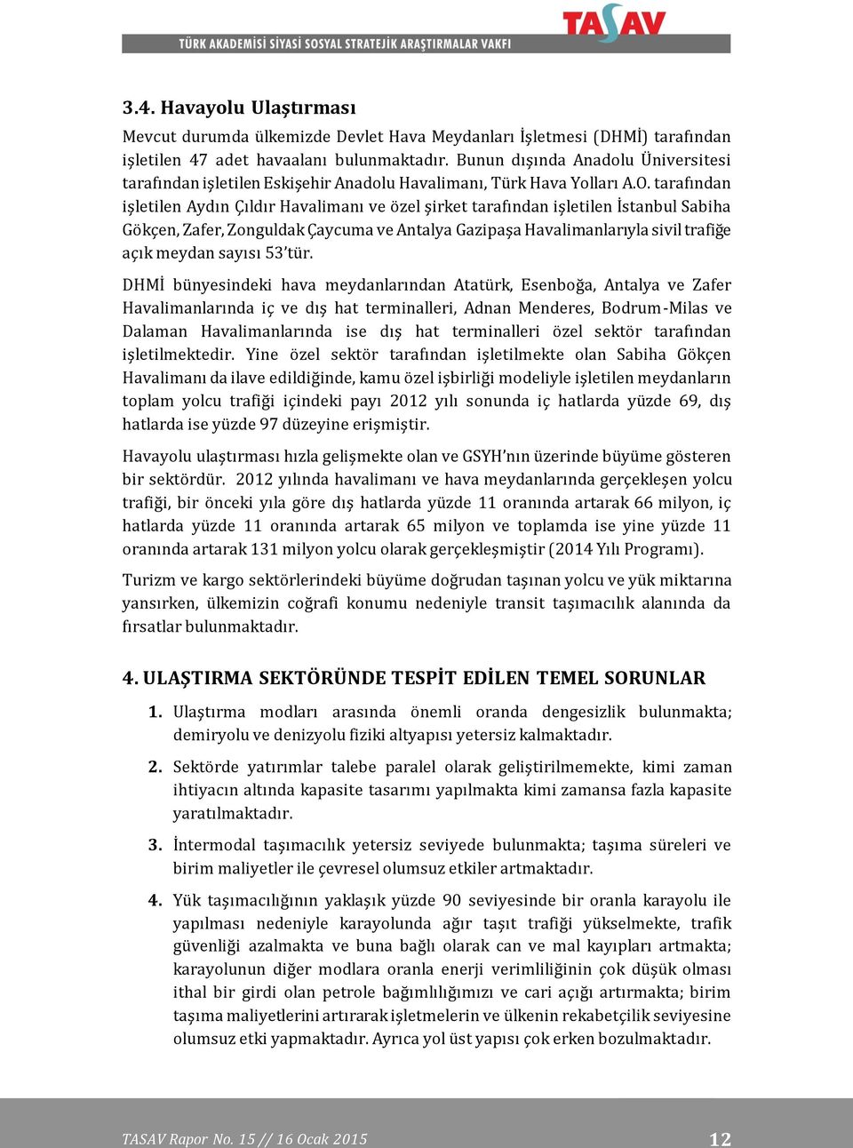 tarafından işletilen Aydın Çıldır Havalimanı ve özel şirket tarafından işletilen İstanbul Sabiha Gökçen, Zafer, Zonguldak Çaycuma ve Antalya Gazipaşa Havalimanlarıyla sivil trafiğe açık meydan sayısı