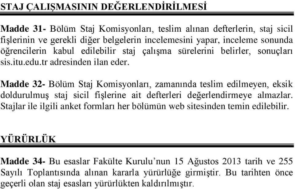 Madde 32- Bölüm Staj Komisyonları, zamanında teslim edilmeyen, eksik doldurulmuş staj sicil fişlerine ait defterleri değerlendirmeye almazlar.