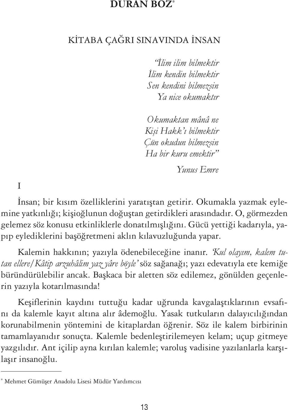 O, görmezden gelemez söz konusu etkinliklerle donatılmışlığını. Gücü yettiği kadarıyla, yapıp eylediklerini başöğretmeni aklın kılavuzluğunda yapar. Kalemin hakkının; yazıyla ödenebileceğine inanır.