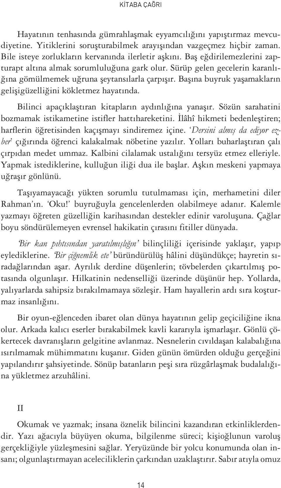 Başına buyruk yaşamakların gelişigüzelliğini kökletmez hayatında. Bilinci apaçıklaştıran kitapların aydınlığına yanaşır. Sözün sarahatini bozmamak istikametine istifler hattıhareketini.