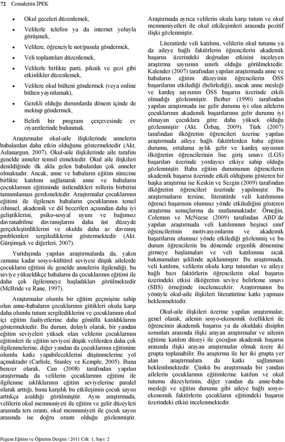 çerçevesinde ev ziyaretlerinde bulunmak. Araştırmalar okul-aile ilişkilerinde annelerin babalardan daha etkin olduğunu göstermektedir (Akt. Aslanargun, 2007).