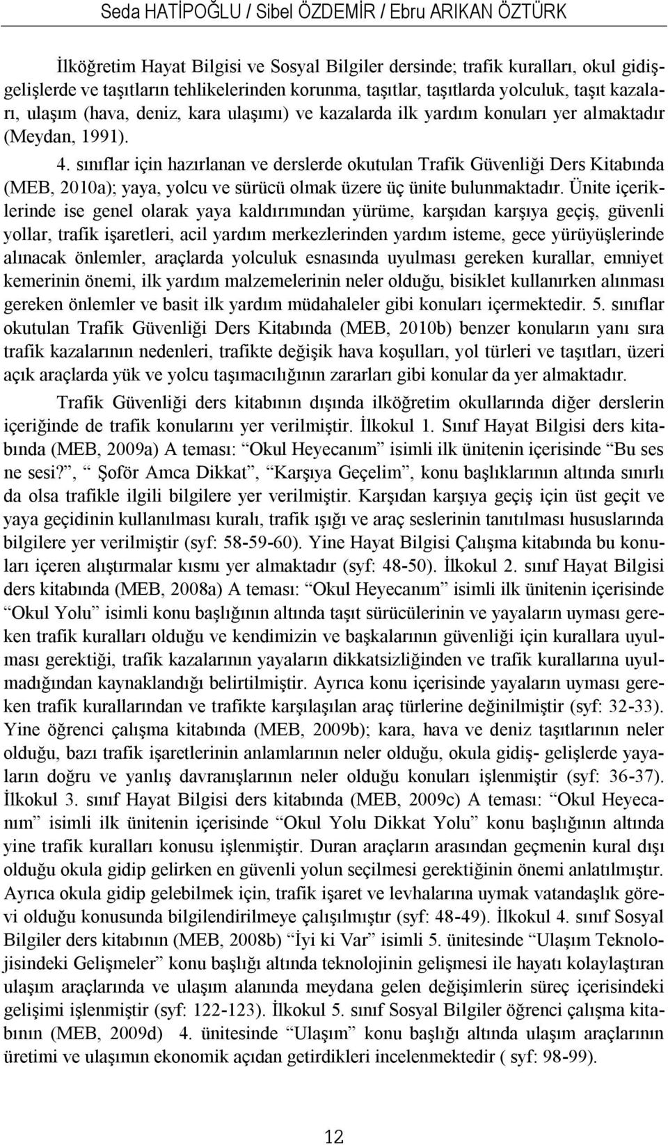 sınıflar için hazırlanan ve derslerde okutulan Trafik Güvenliği Ders Kitabında (MEB, 2010a); yaya, yolcu ve sürücü olmak üzere üç ünite bulunmaktadır.