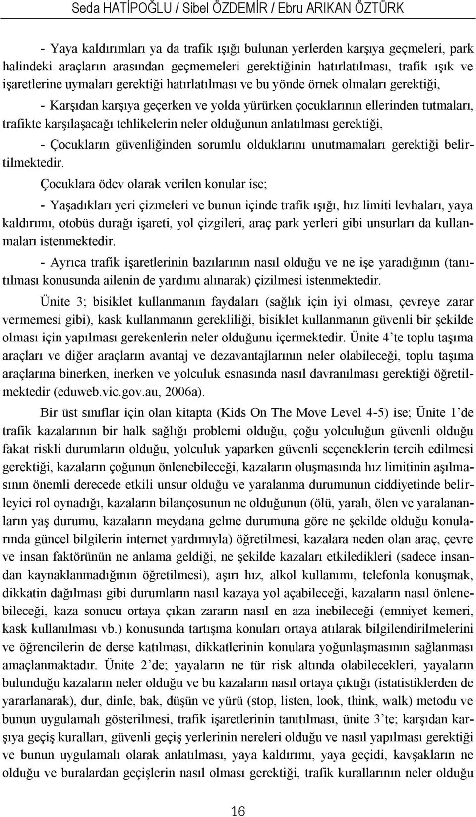 trafikte karşılaşacağı tehlikelerin neler olduğunun anlatılması gerektiği, - Çocukların güvenliğinden sorumlu olduklarını unutmamaları gerektiği belirtilmektedir.