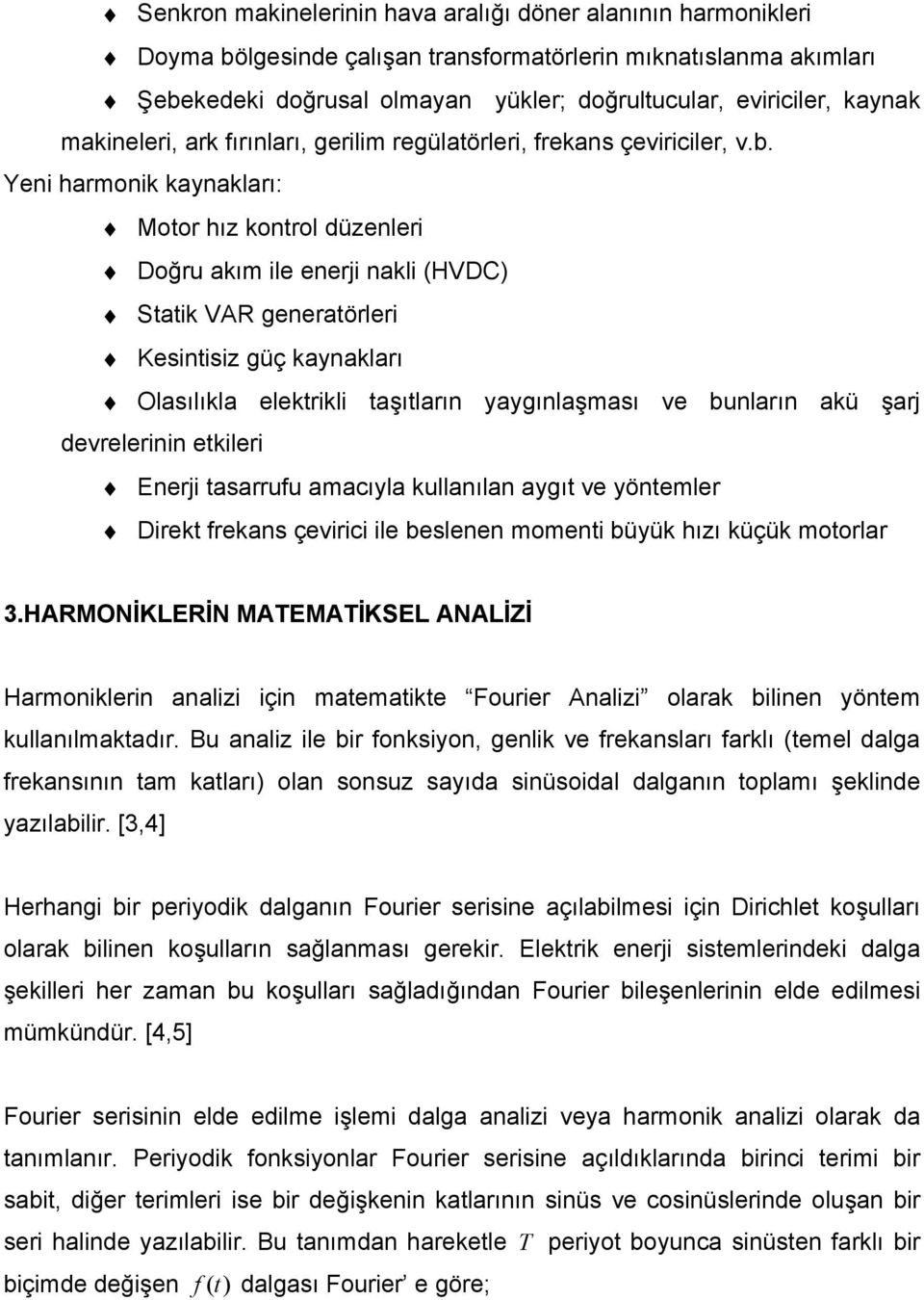 Yeni harmonik kaynakları: Motor hız kontrol düzenleri Doğru akım ile enerji nakli (HVDC) Statik VAR generatörleri Kesintisiz güç kaynakları Olasılıkla elektrikli taşıtların yaygınlaşması ve bunların